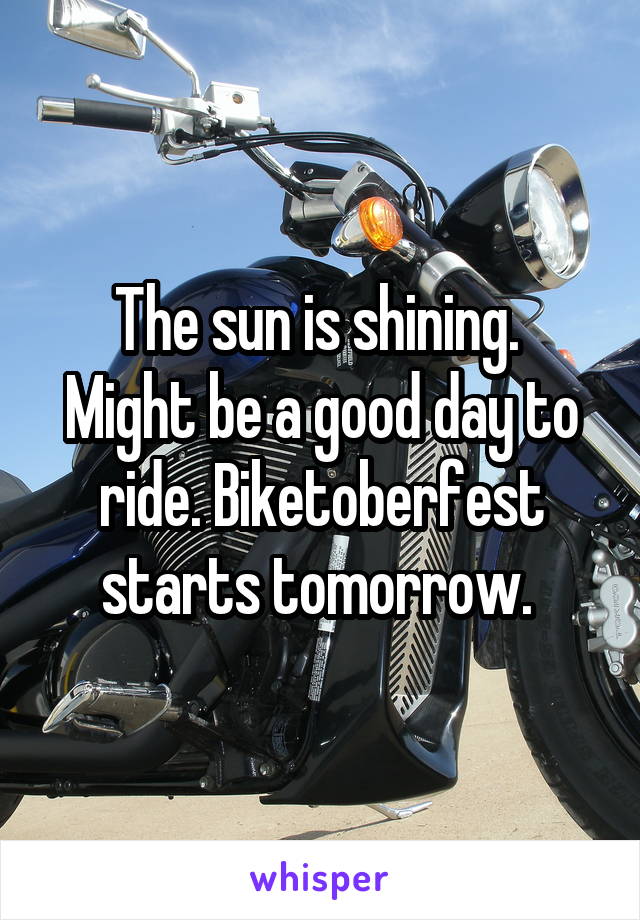 The sun is shining.  Might be a good day to ride. Biketoberfest starts tomorrow. 