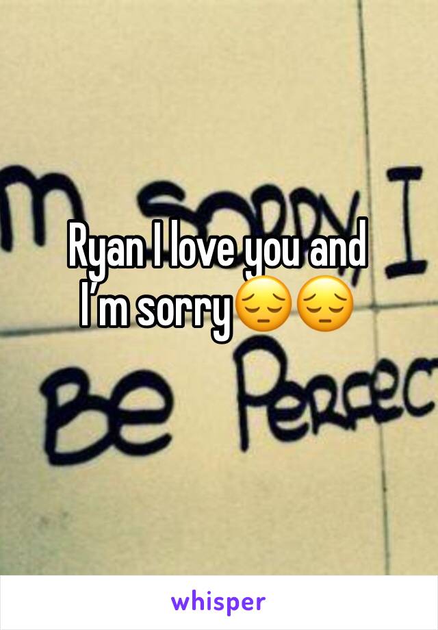 Ryan I love you and Iâ€™m sorryðŸ˜”ðŸ˜”