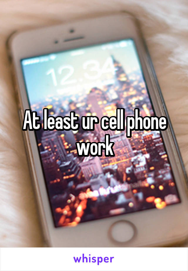 At least ur cell phone work
