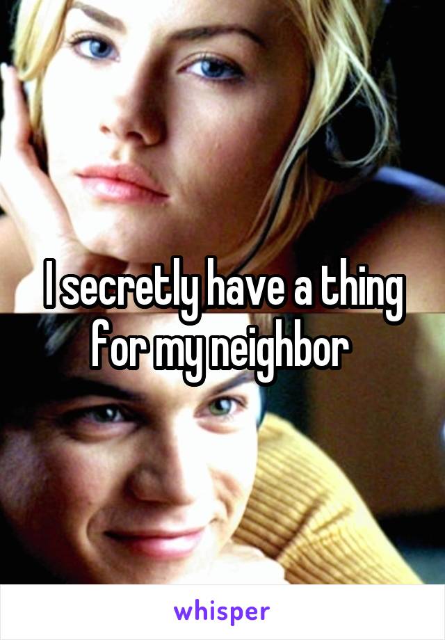 I secretly have a thing for my neighbor 