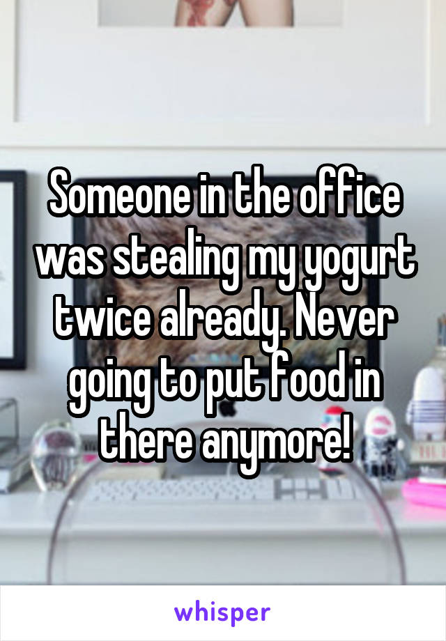 Someone in the office was stealing my yogurt twice already. Never going to put food in there anymore!