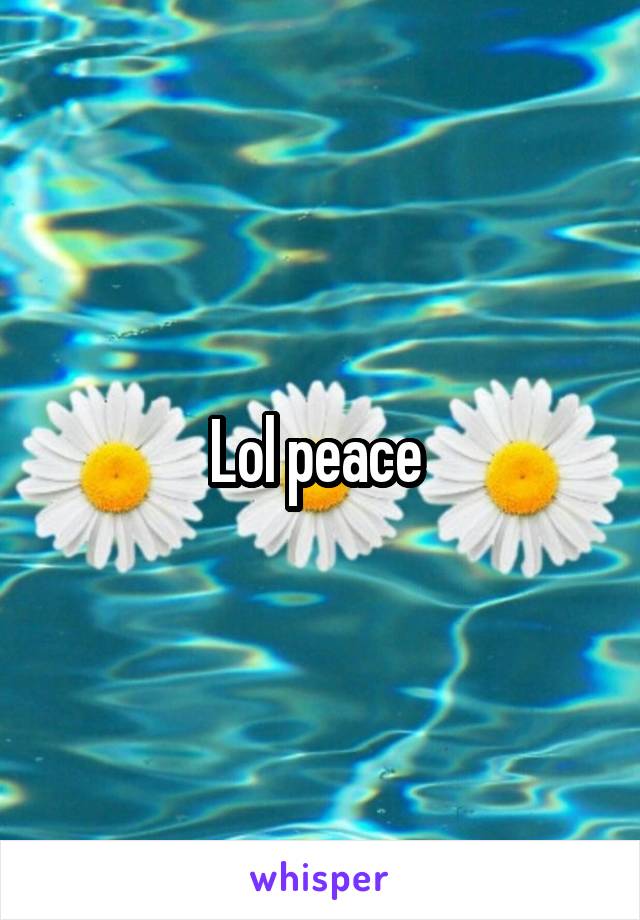 Lol peace 