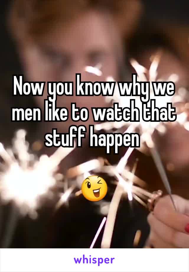 Now you know why we men like to watch that stuff happen 

😉