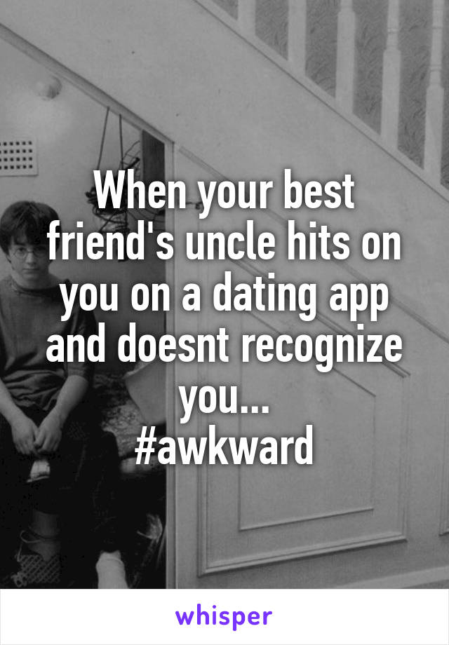 When your best friend's uncle hits on you on a dating app and doesnt recognize you...
#awkward