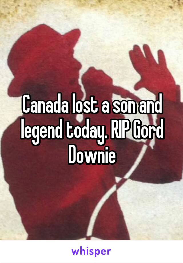 Canada lost a son and legend today. RIP Gord Downie
