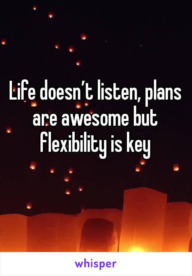 Life doesn’t listen, plans are awesome but flexibility is key