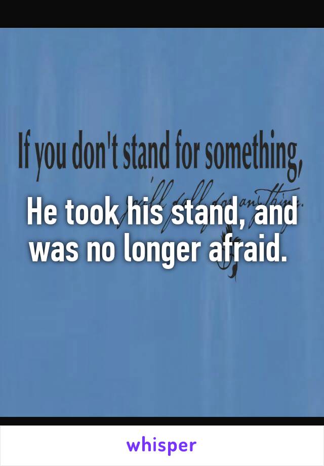 He took his stand, and was no longer afraid. 