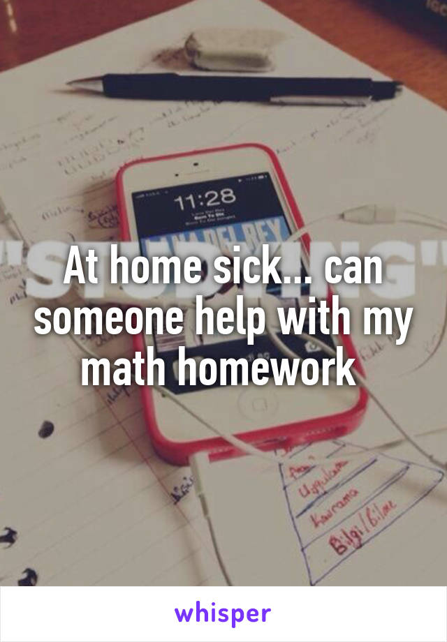 At home sick... can someone help with my math homework 