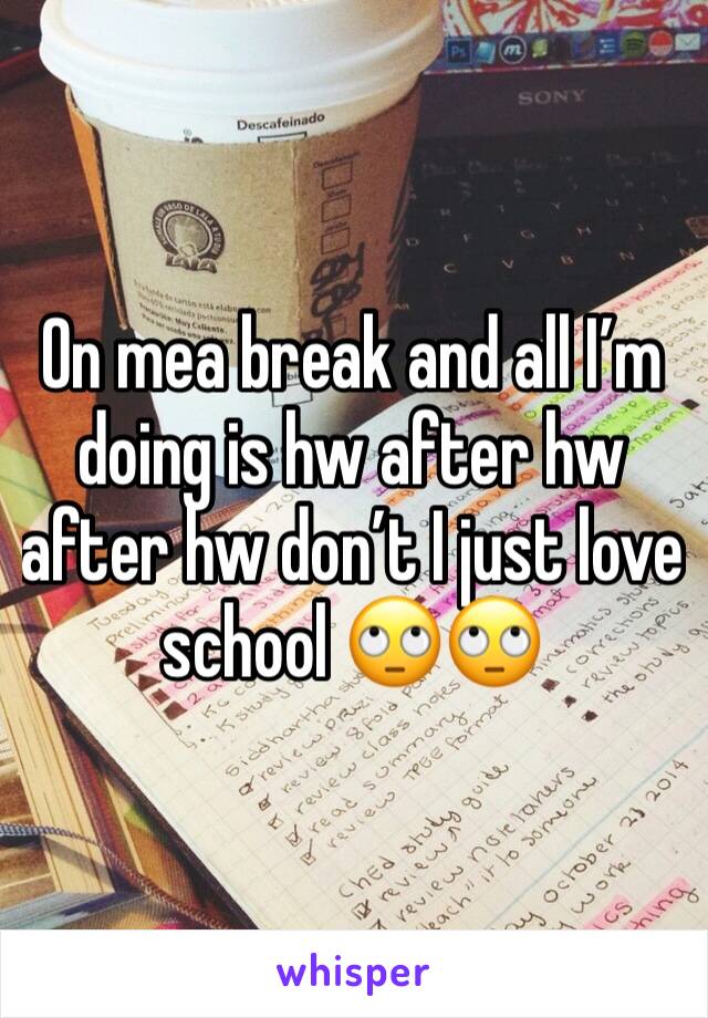 On mea break and all Iâ€™m doing is hw after hw after hw donâ€™t I just love school ðŸ™„ðŸ™„