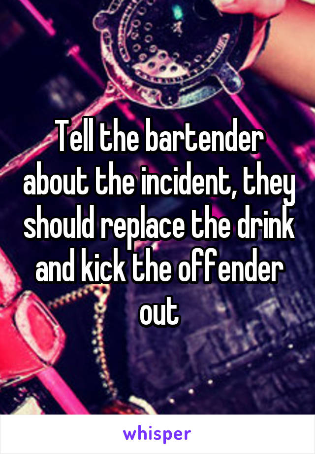 Tell the bartender about the incident, they should replace the drink and kick the offender out