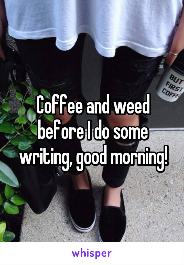 Coffee and weed before I do some writing, good morning!