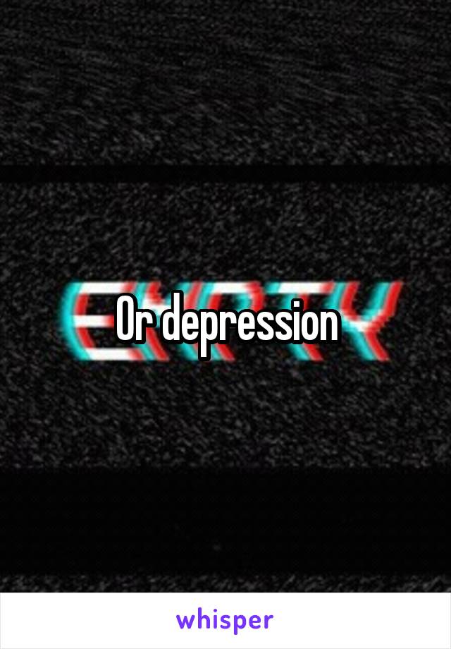 Or depression