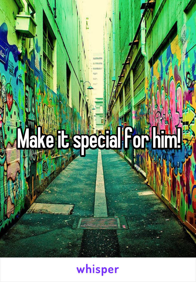 Make it special for him!