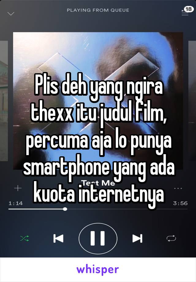 Plis deh yang ngira thexx itu judul film, percuma aja lo punya smartphone yang ada kuota internetnya