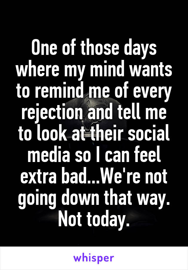 One of those days where my mind wants to remind me of every rejection and tell me to look at their social media so I can feel extra bad...We're not going down that way. Not today.