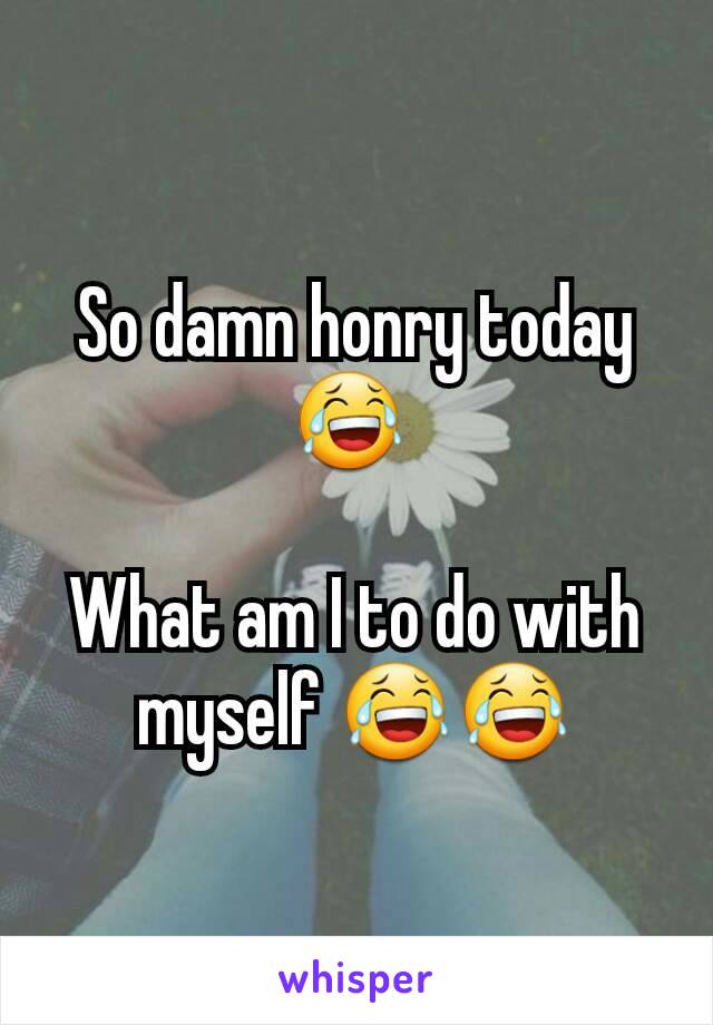 So damn honry today 😂 

What am I to do with myself 😂😂