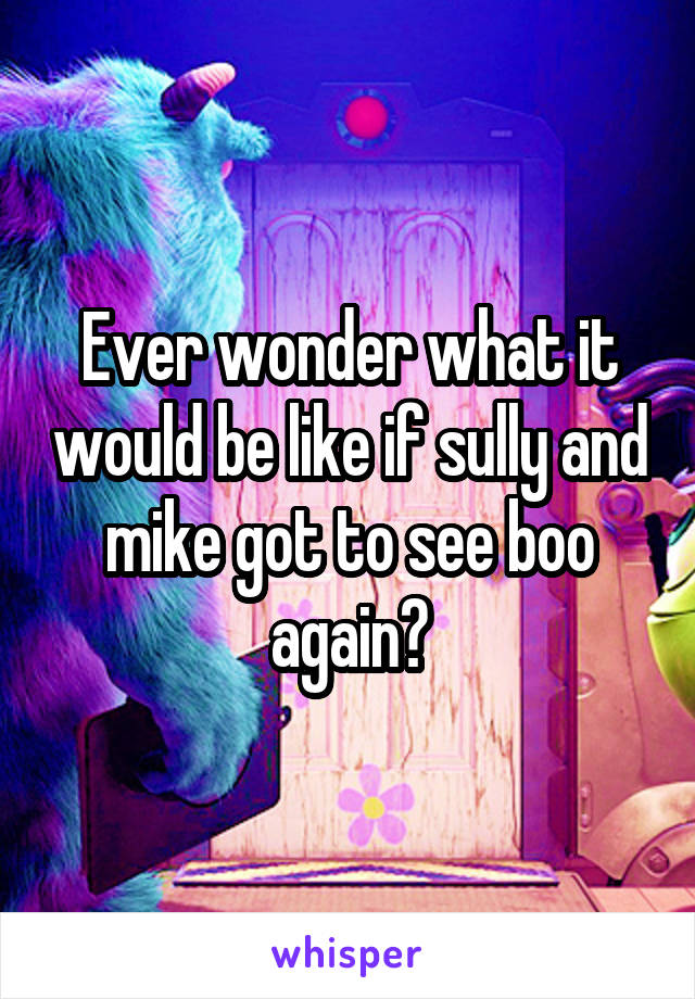 Ever wonder what it would be like if sully and mike got to see boo again?