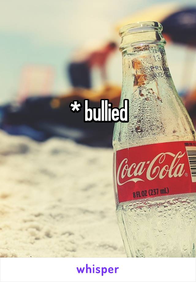 * bullied

