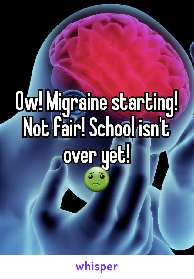 Ow! Migraine starting! Not fair! School isn't over yet!
ðŸ¤¢