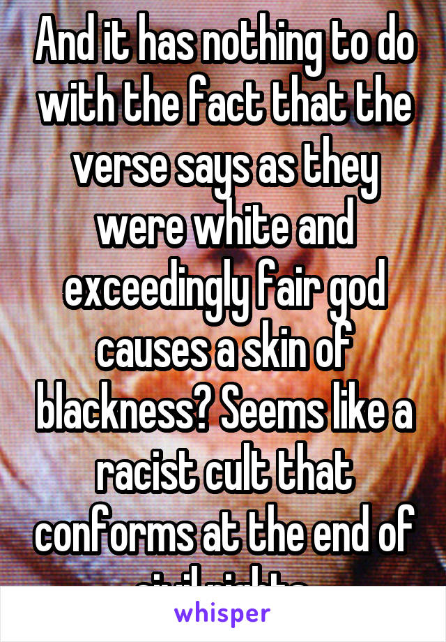 And it has nothing to do with the fact that the verse says as they were white and exceedingly fair god causes a skin of blackness? Seems like a racist cult that conforms at the end of civil rights 