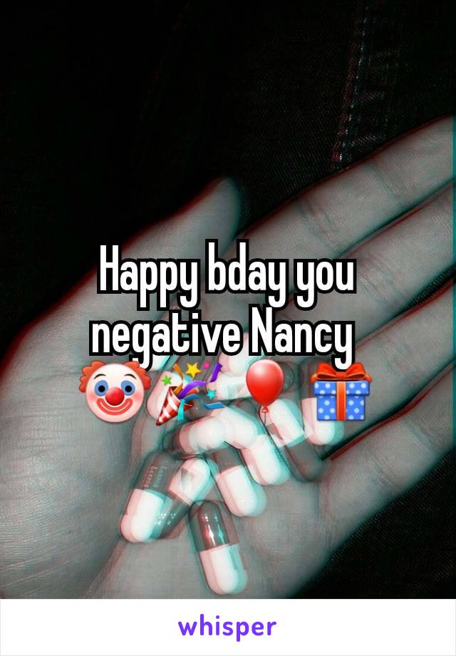 Happy bday you negative Nancy 
🤡🎉🎈🎁