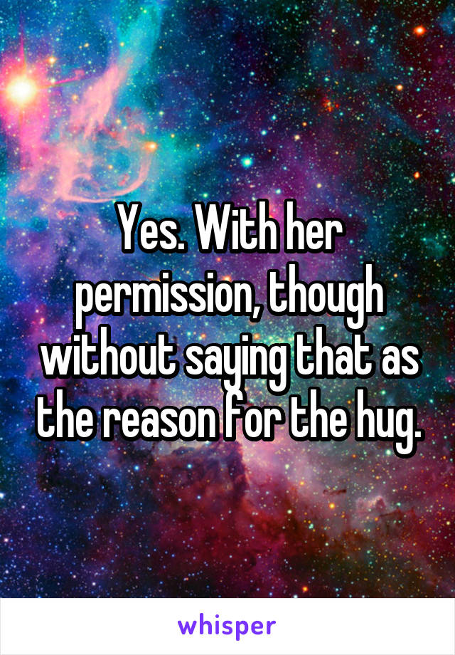 Yes. With her permission, though without saying that as the reason for the hug.