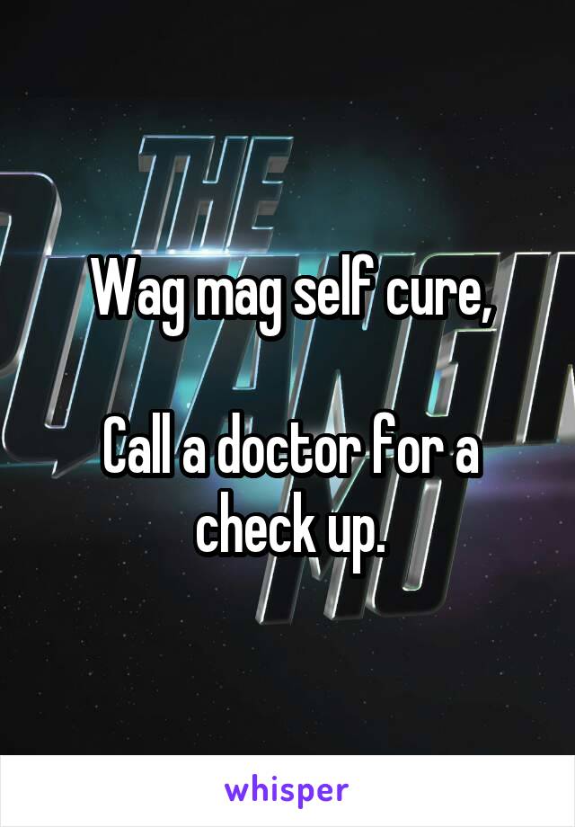 Wag mag self cure,

Call a doctor for a check up.