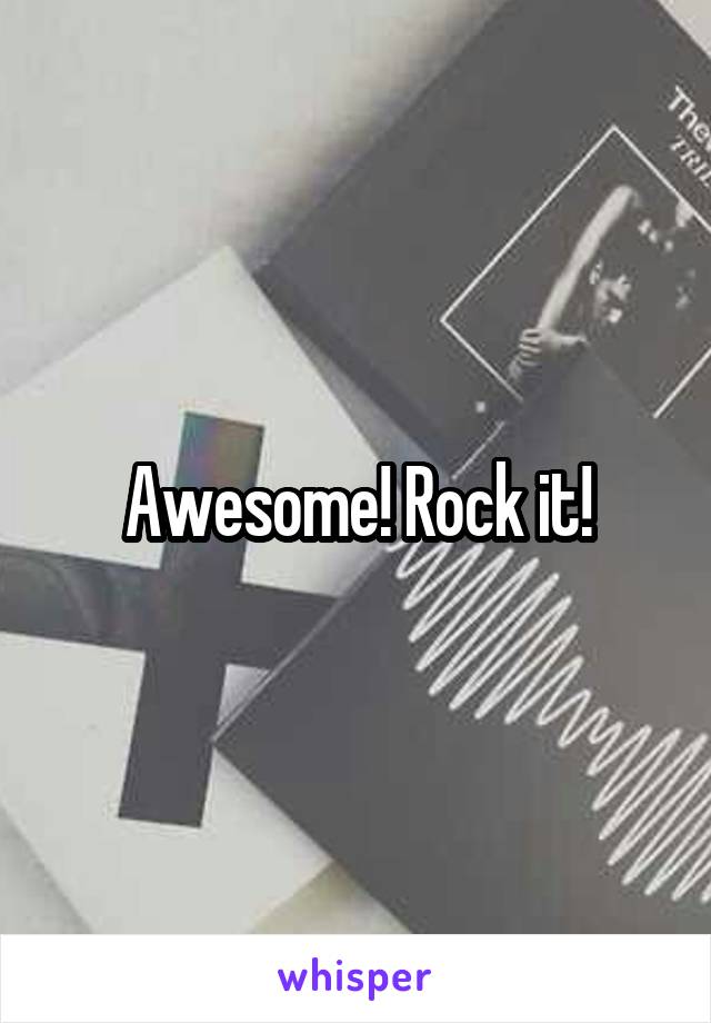 Awesome! Rock it!