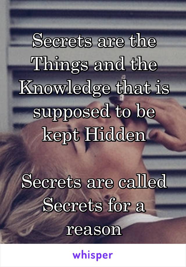 Secrets are the Things and the Knowledge that is supposed to be kept Hidden

Secrets are called Secrets for a reason