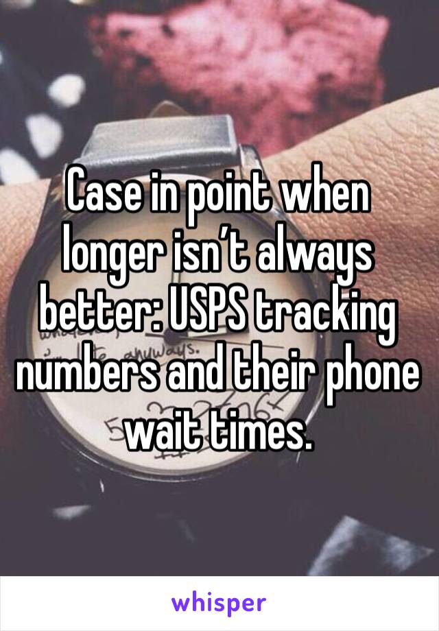 Case in point when longer isn’t always better: USPS tracking numbers and their phone wait times. 