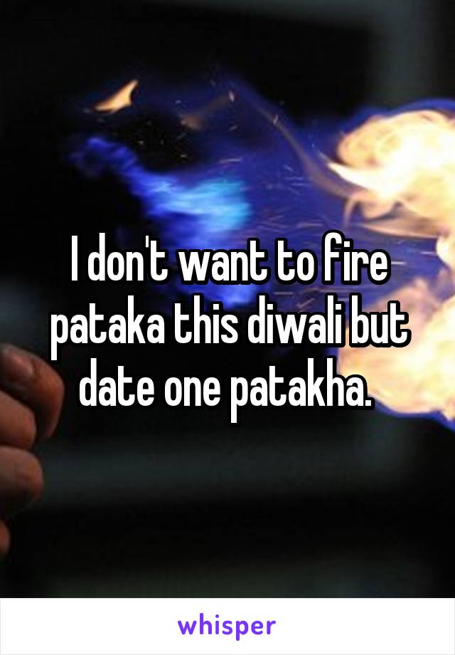 I don't want to fire pataka this diwali but date one patakha. 