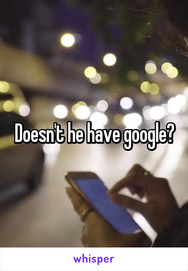 Doesn't he have google?