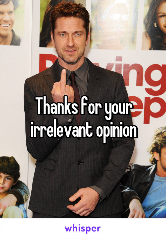 Thanks for your irrelevant opinion