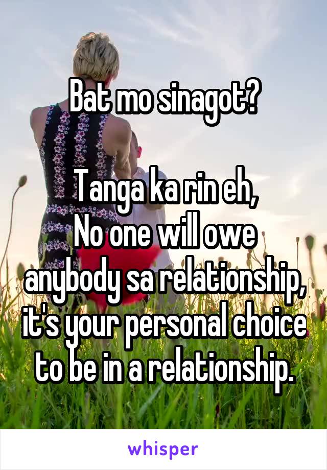 Bat mo sinagot?

Tanga ka rin eh,
No one will owe anybody sa relationship, it's your personal choice to be in a relationship.