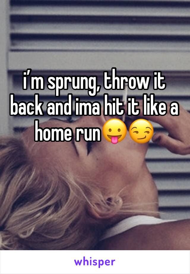 iâ€™m sprung, throw it back and ima hit it like a home runðŸ˜›ðŸ˜�