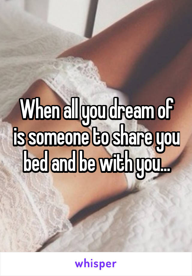 When all you dream of is someone to share you bed and be with you...
