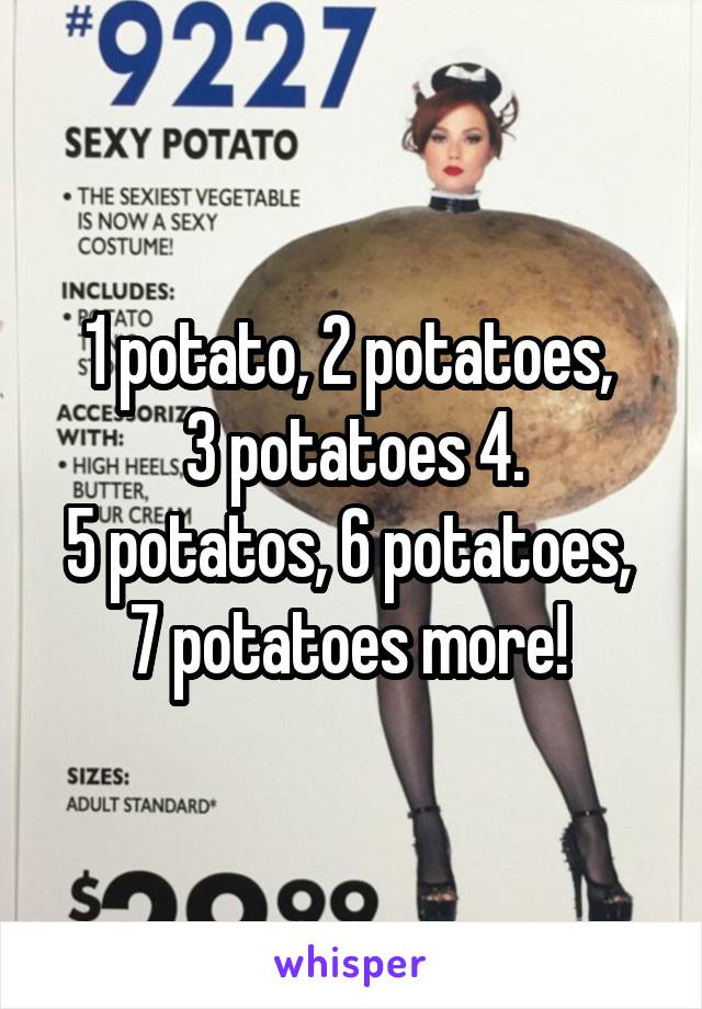 1 potato, 2 potatoes, 
3 potatoes 4.
5 potatos, 6 potatoes, 
7 potatoes more! 