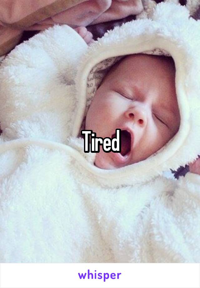 Tired