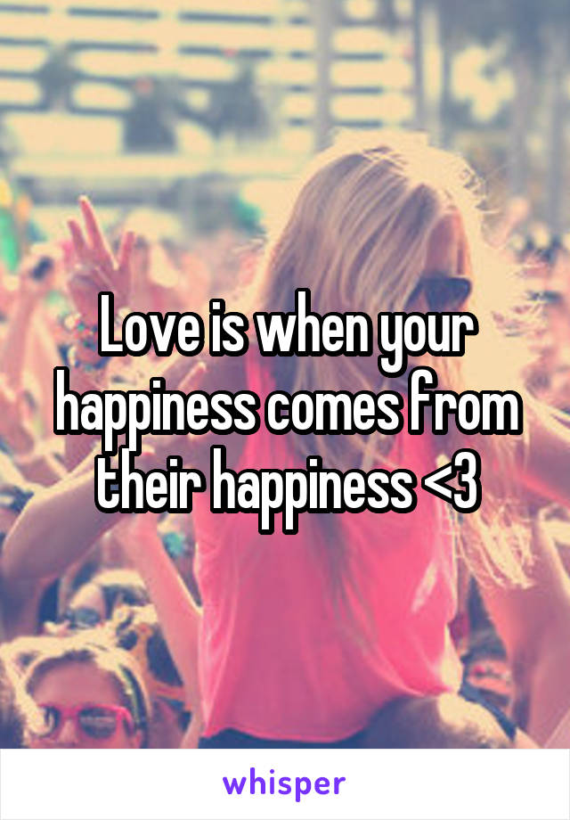 Love is when your happiness comes from their happiness <3