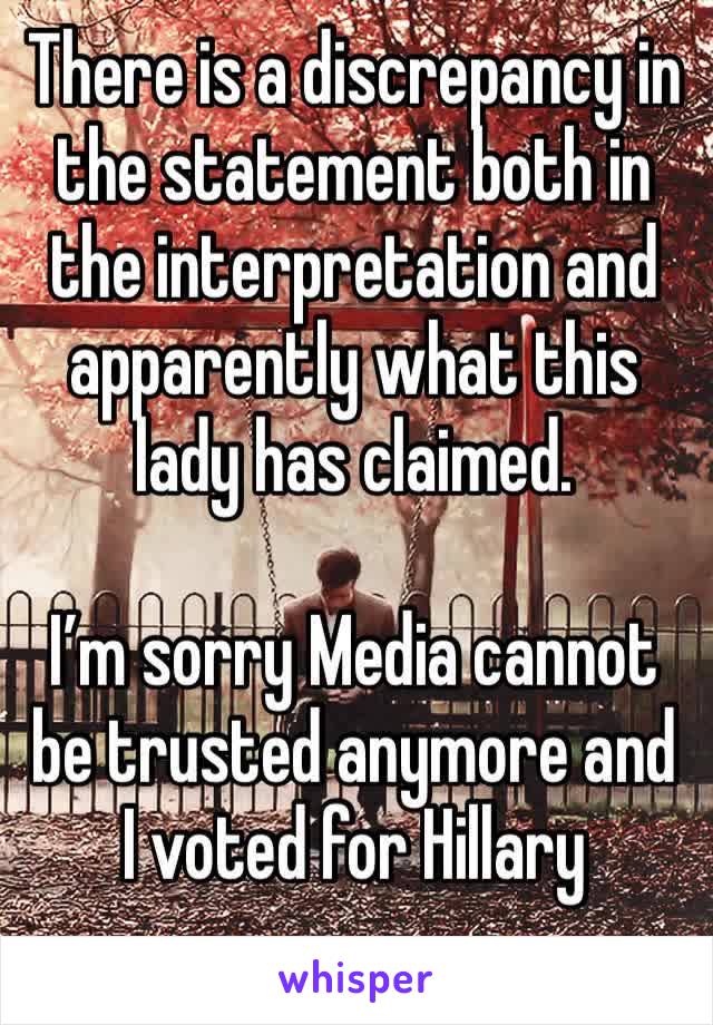 There is a discrepancy in the statement both in the interpretation and apparently what this lady has claimed. 

I’m sorry Media cannot be trusted anymore and I voted for Hillary 