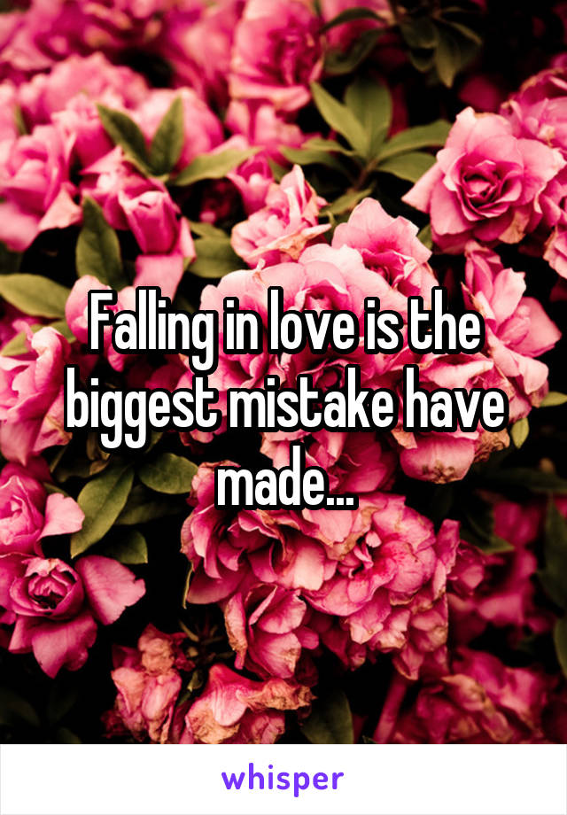 Falling in love is the biggest mistake have made...