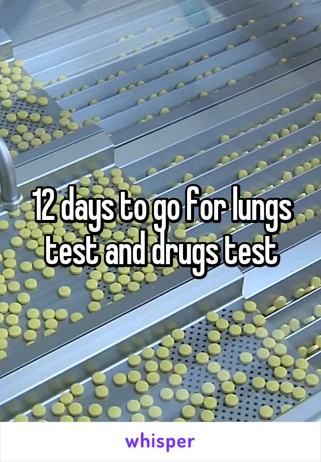 12 days to go for lungs test and drugs test