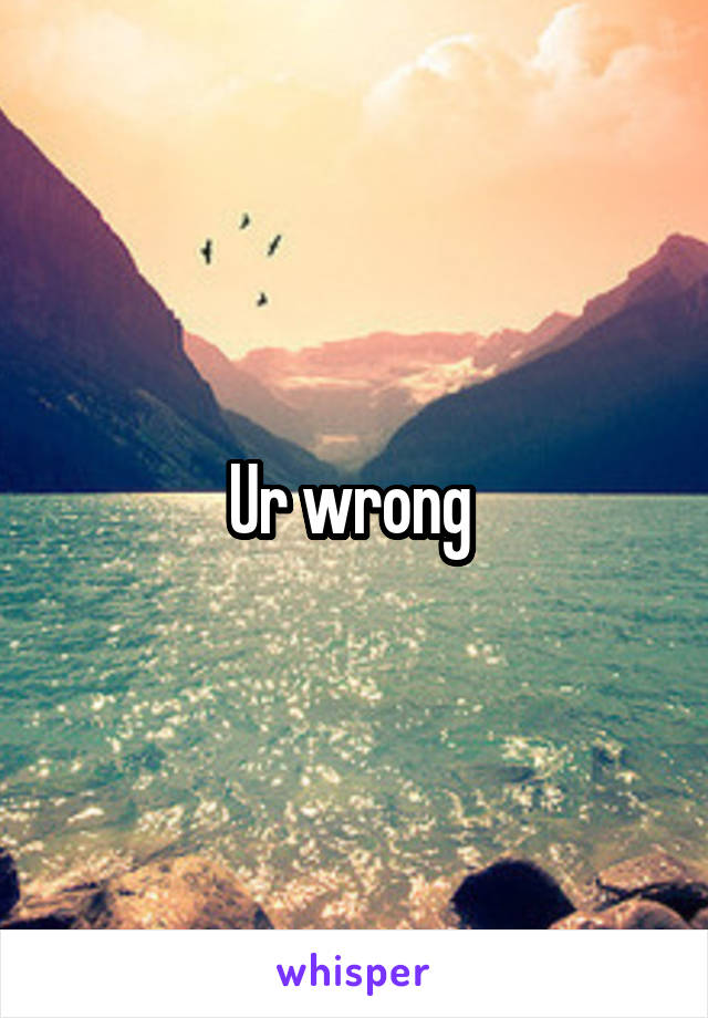 Ur wrong 