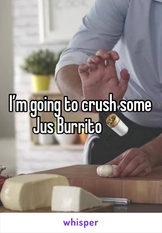Iâ€™m going to crush some Jus Burrito ðŸŒ¯ 