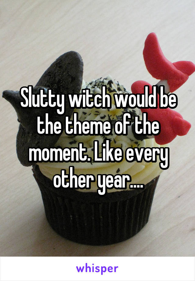 Slutty witch would be the theme of the moment. Like every other year....