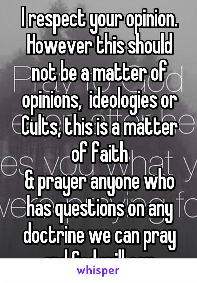 I respect your opinion. However this should not be a matter of opinions,  ideologies or Cults, this is a matter of faith
& prayer anyone who has questions on any doctrine we can pray and God will say.