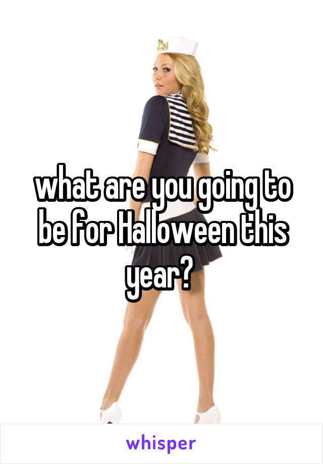 what are you going to be for Halloween this year? 