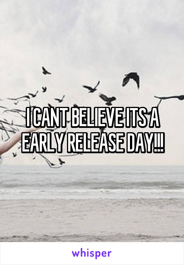 I CANT BELIEVE ITS A EARLY RELEASE DAY!!!