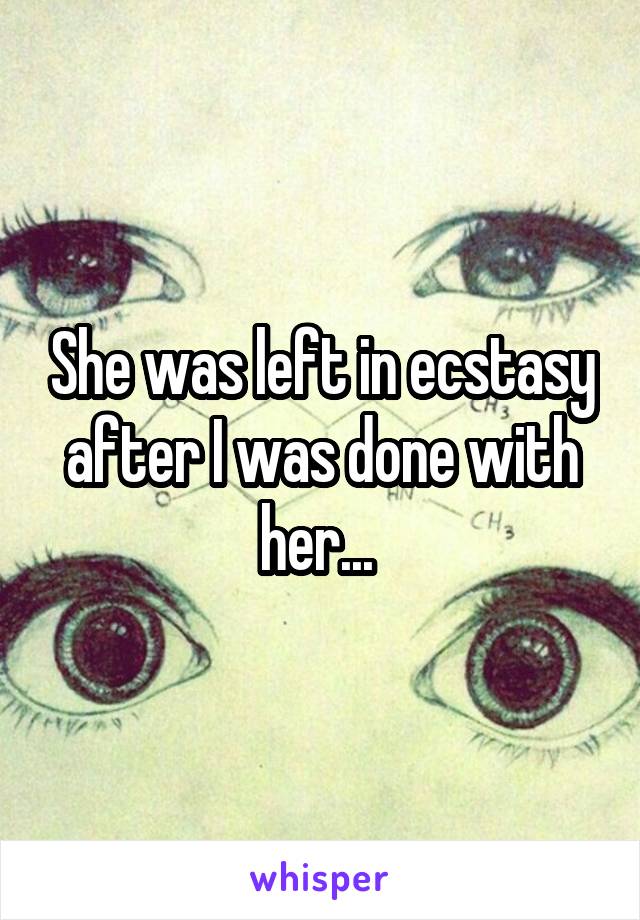She was left in ecstasy after I was done with her... 
