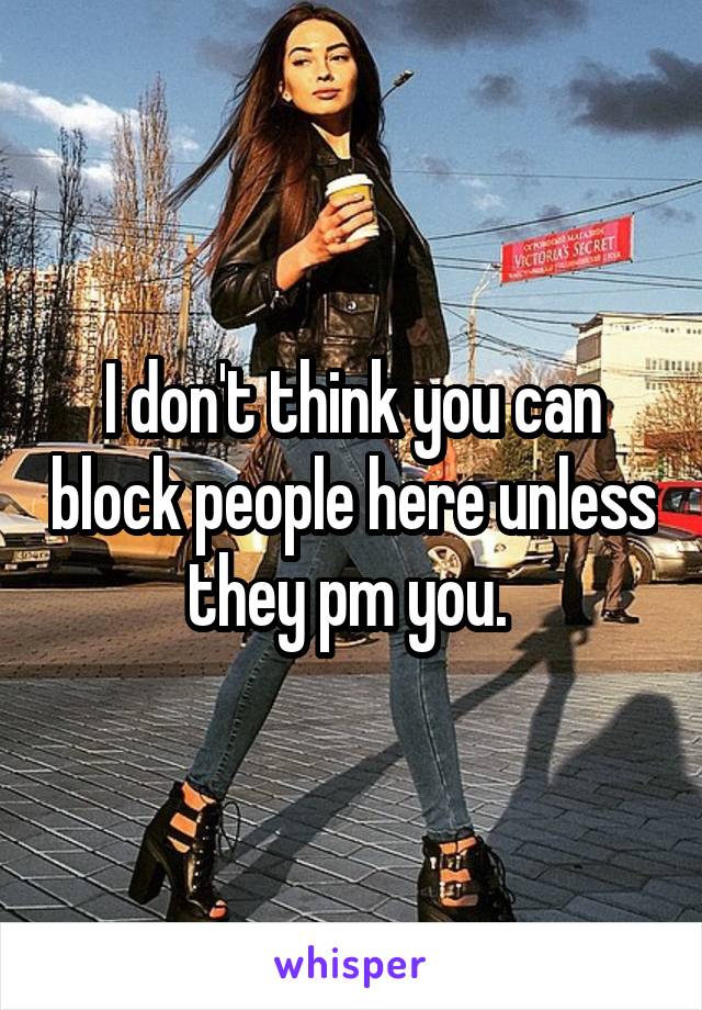 I don't think you can block people here unless they pm you. 